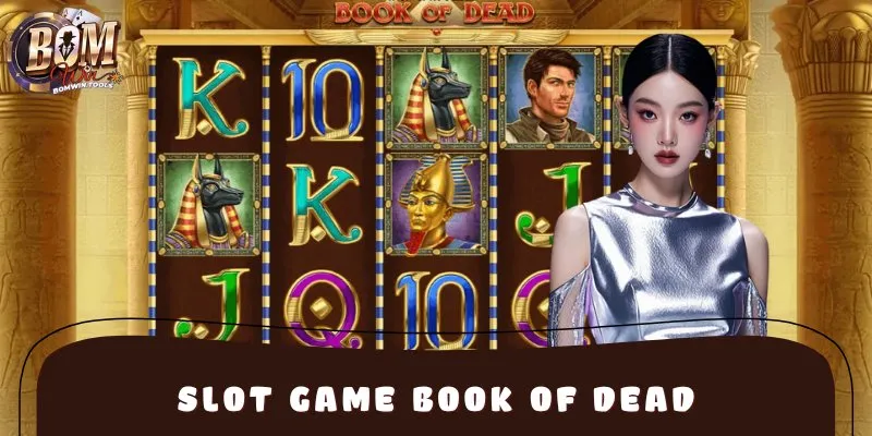 Slot Game Book Of Dead BOMWIN – Săn Kho Báu Huyền Thoại